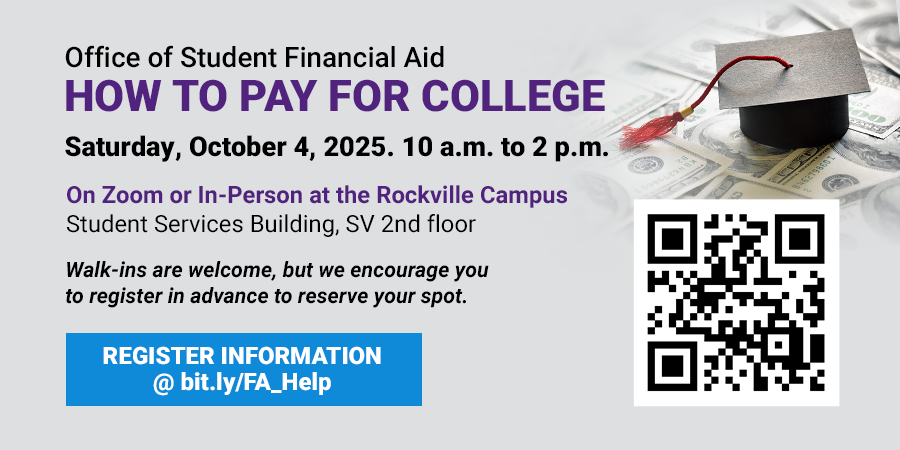 How to pay for college. Saturday, October 4, 2025. 10 a.m. to 2 p.m.. On Zoom or In-Person at the Rockville Campus. Student Services Building, SV 2nd floor. REGISTER INFORMATION at bit.ly/FA_Help