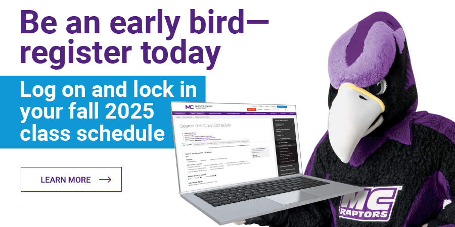 Be an early bird-register today. Log on and lock in your fall 2025 class schedule. Learn More